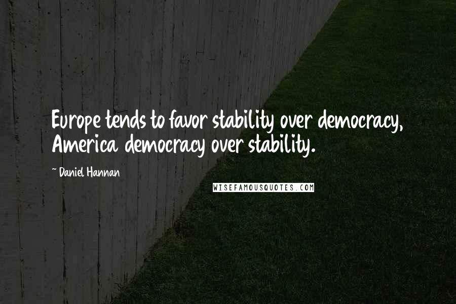 Daniel Hannan quotes: Europe tends to favor stability over democracy, America democracy over stability.