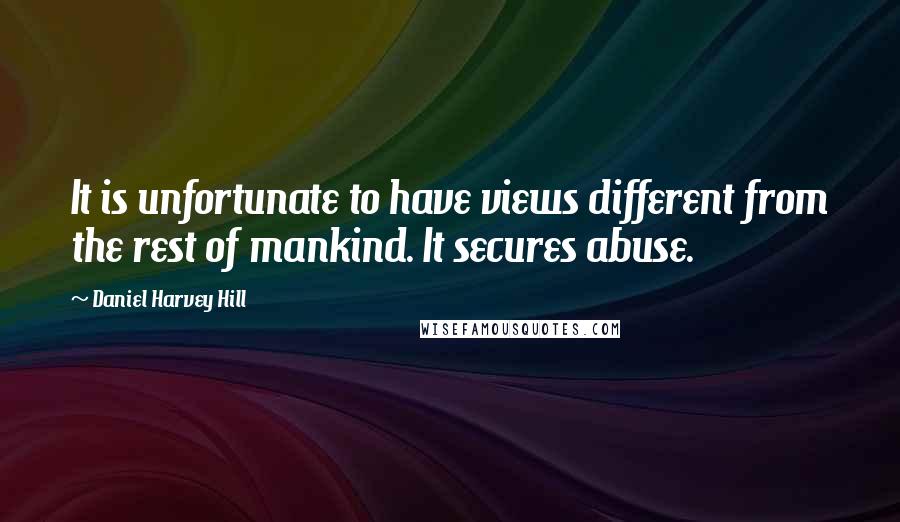 Daniel Harvey Hill quotes: It is unfortunate to have views different from the rest of mankind. It secures abuse.