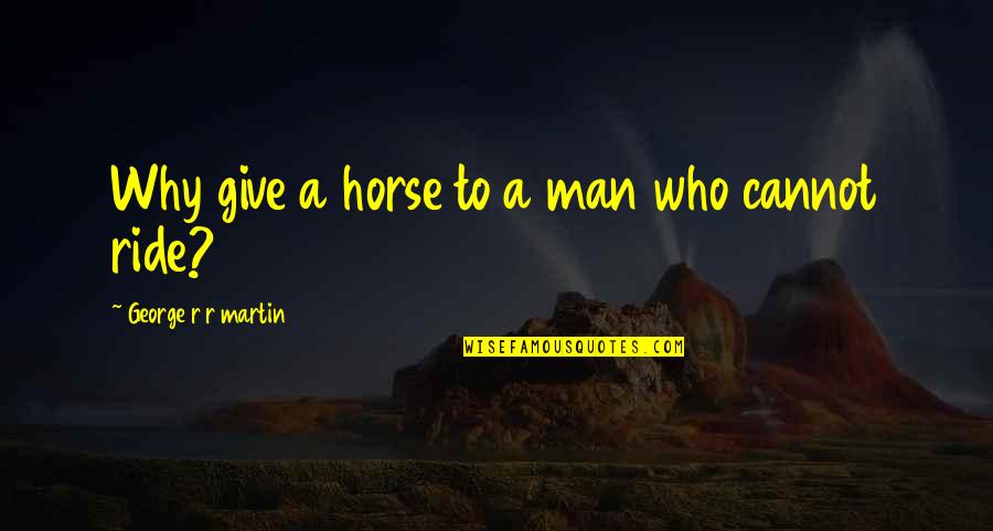 Daniel Hechter Quotes By George R R Martin: Why give a horse to a man who