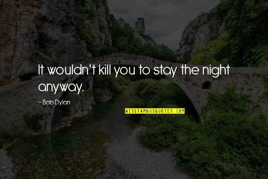 Daniel Hillard Quotes By Bob Dylan: It wouldn't kill you to stay the night