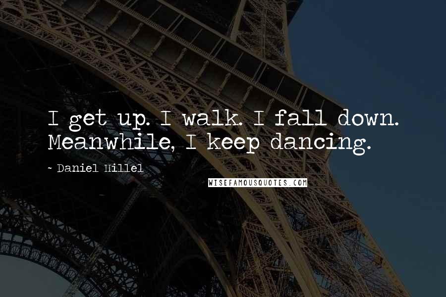 Daniel Hillel quotes: I get up. I walk. I fall down. Meanwhile, I keep dancing.