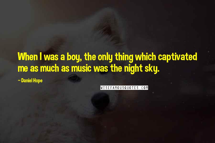 Daniel Hope quotes: When I was a boy, the only thing which captivated me as much as music was the night sky.