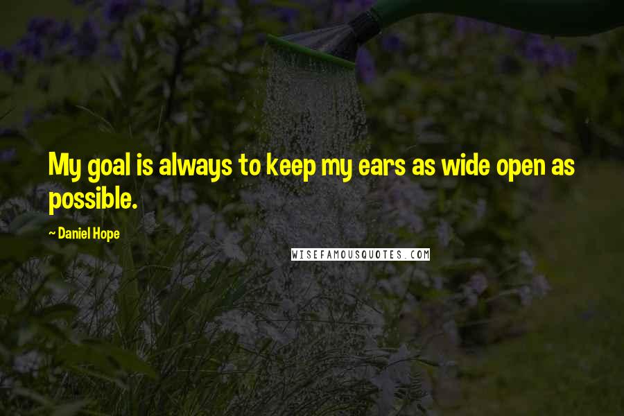 Daniel Hope quotes: My goal is always to keep my ears as wide open as possible.