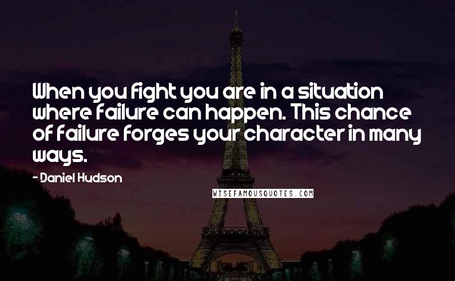 Daniel Hudson quotes: When you fight you are in a situation where failure can happen. This chance of failure forges your character in many ways.