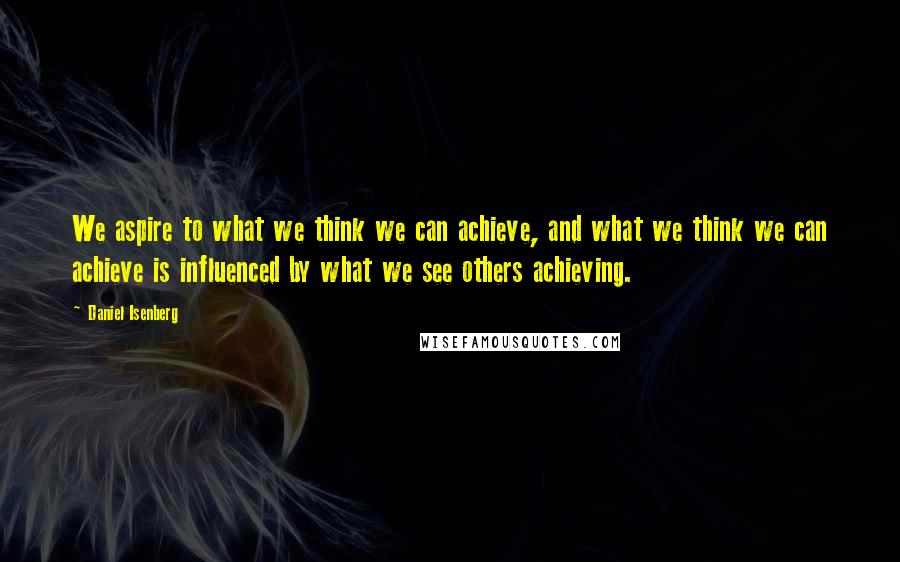 Daniel Isenberg quotes: We aspire to what we think we can achieve, and what we think we can achieve is influenced by what we see others achieving.