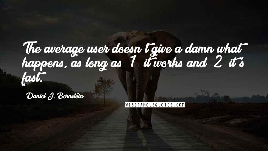 Daniel J. Bernstein quotes: The average user doesn't give a damn what happens, as long as (1) it works and (2) it's fast.