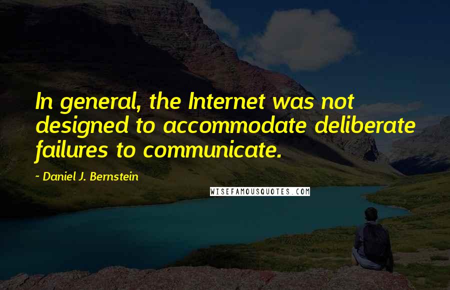 Daniel J. Bernstein quotes: In general, the Internet was not designed to accommodate deliberate failures to communicate.