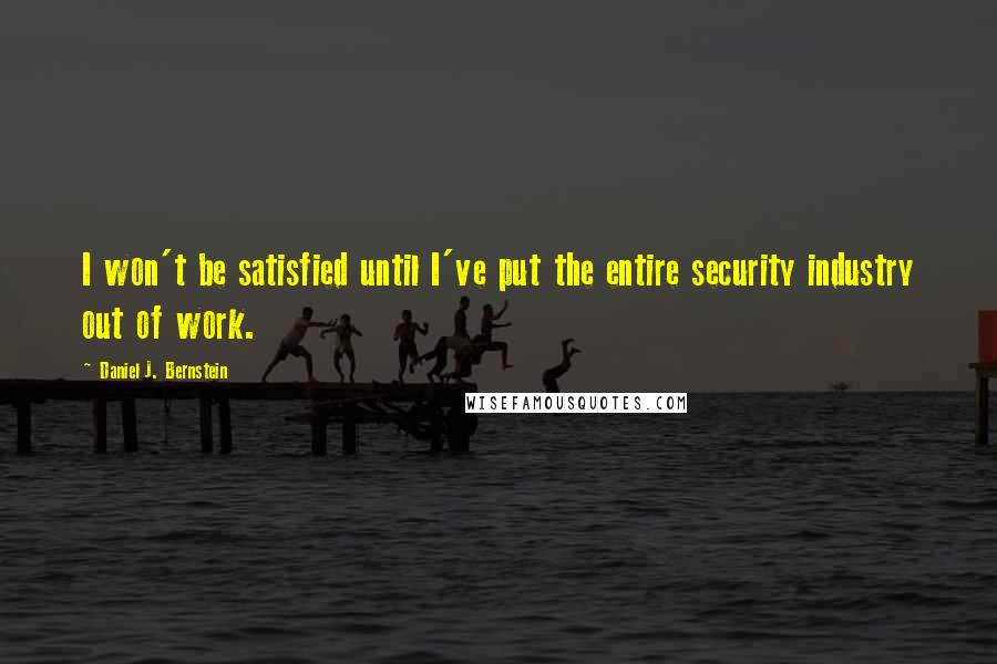 Daniel J. Bernstein quotes: I won't be satisfied until I've put the entire security industry out of work.