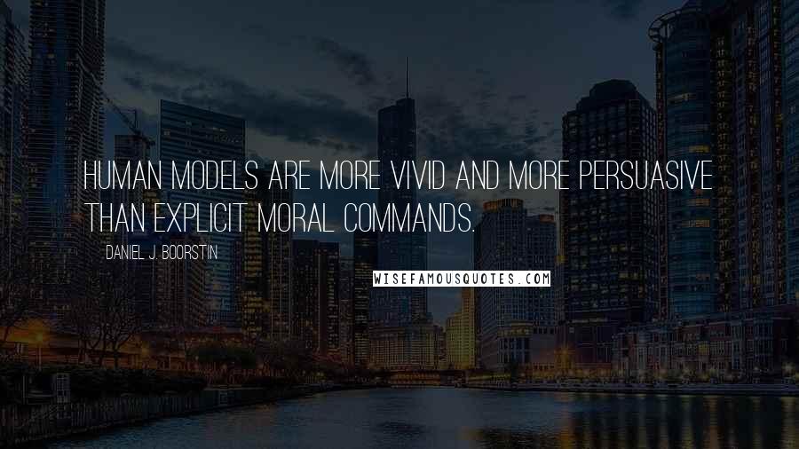 Daniel J. Boorstin quotes: Human models are more vivid and more persuasive than explicit moral commands.