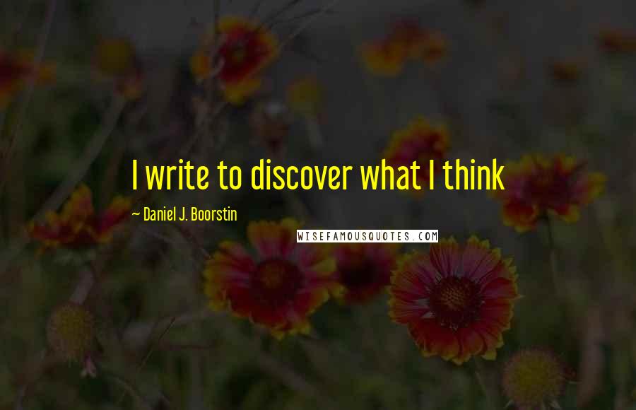 Daniel J. Boorstin quotes: I write to discover what I think