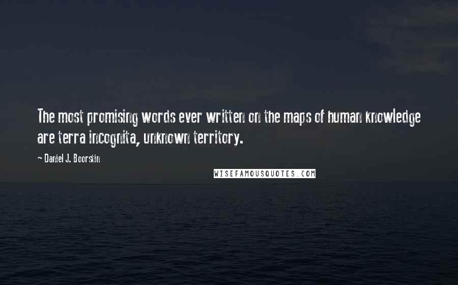 Daniel J. Boorstin quotes: The most promising words ever written on the maps of human knowledge are terra incognita, unknown territory.