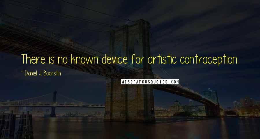 Daniel J. Boorstin quotes: There is no known device for artistic contraception.