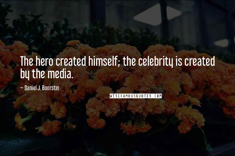 Daniel J. Boorstin quotes: The hero created himself; the celebrity is created by the media.