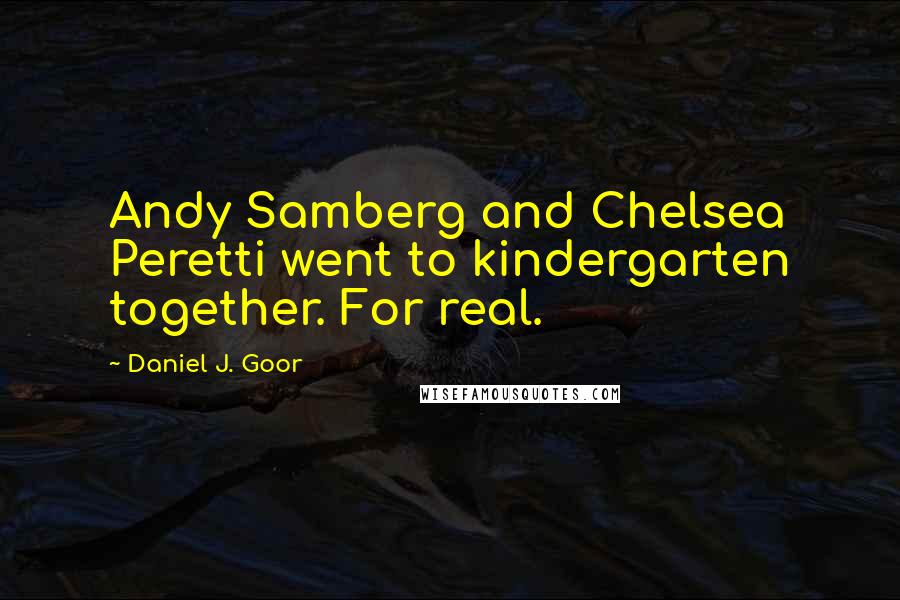 Daniel J. Goor quotes: Andy Samberg and Chelsea Peretti went to kindergarten together. For real.