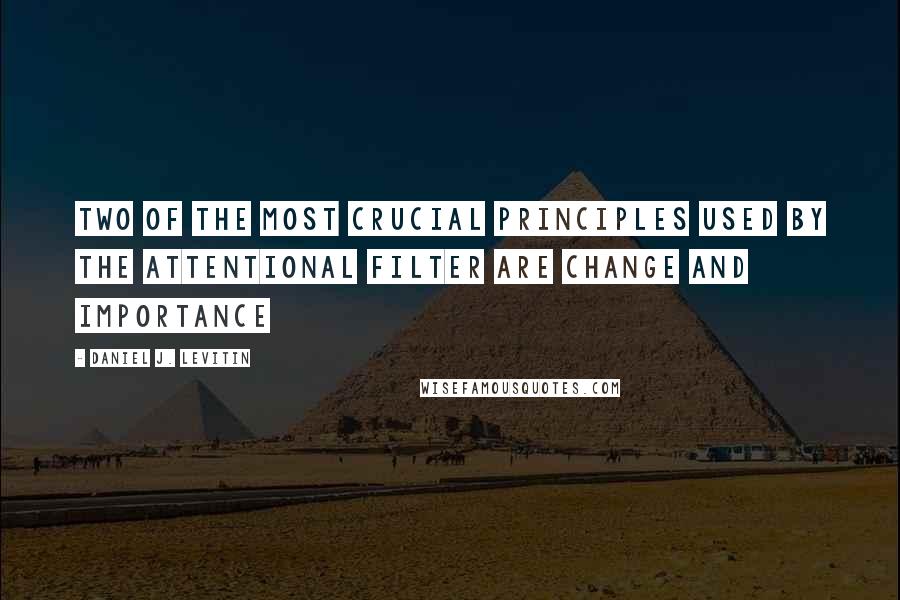 Daniel J. Levitin quotes: Two of the most crucial principles used by the attentional filter are change and importance