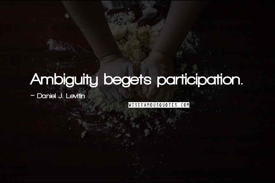 Daniel J. Levitin quotes: Ambiguity begets participation.