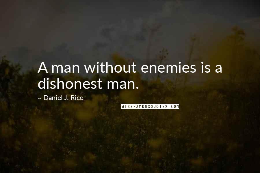 Daniel J. Rice quotes: A man without enemies is a dishonest man.