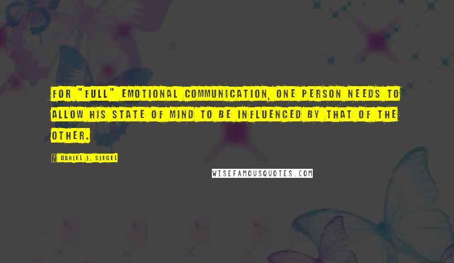 Daniel J. Siegel quotes: For "full" emotional communication, one person needs to allow his state of mind to be influenced by that of the other.