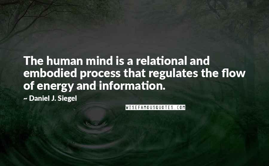 Daniel J. Siegel quotes: The human mind is a relational and embodied process that regulates the flow of energy and information.