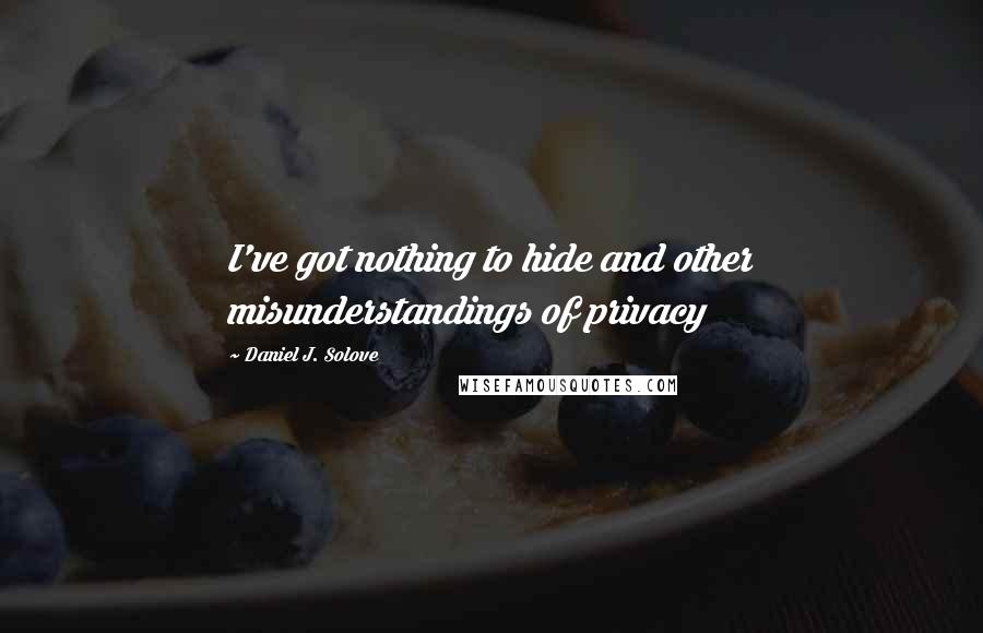 Daniel J. Solove quotes: I've got nothing to hide and other misunderstandings of privacy