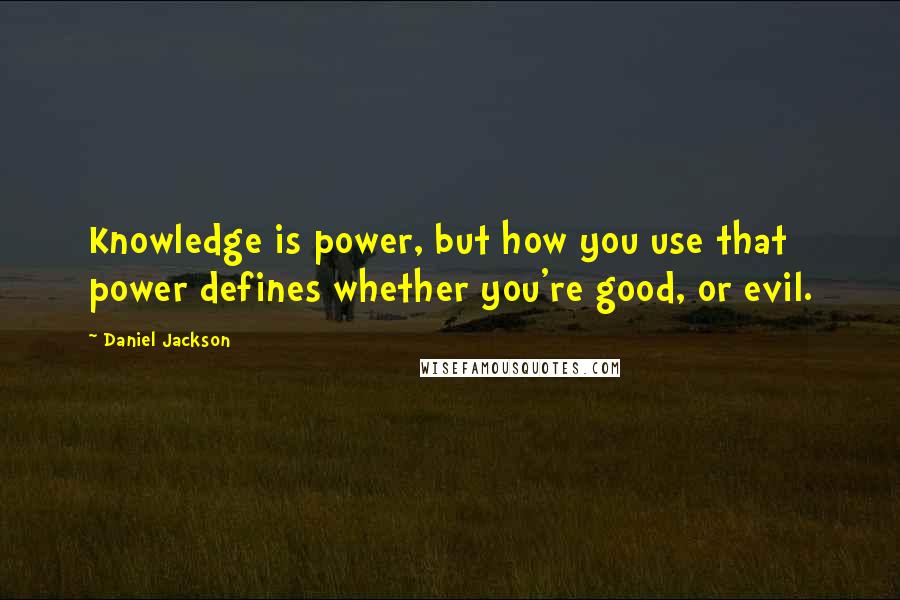 Daniel Jackson quotes: Knowledge is power, but how you use that power defines whether you're good, or evil.