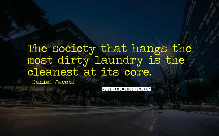 Daniel Jacobs quotes: The society that hangs the most dirty laundry is the cleanest at its core.