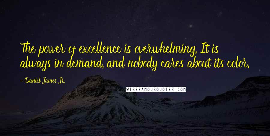 Daniel James Jr. quotes: The power of excellence is overwhelming. It is always in demand, and nobody cares about its color.