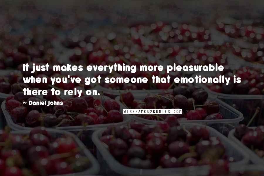 Daniel Johns quotes: It just makes everything more pleasurable when you've got someone that emotionally is there to rely on.