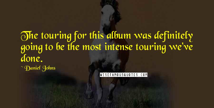 Daniel Johns quotes: The touring for this album was definitely going to be the most intense touring we've done.