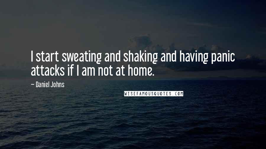 Daniel Johns quotes: I start sweating and shaking and having panic attacks if I am not at home.