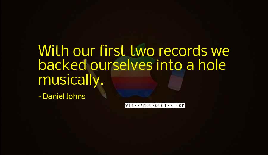 Daniel Johns quotes: With our first two records we backed ourselves into a hole musically.