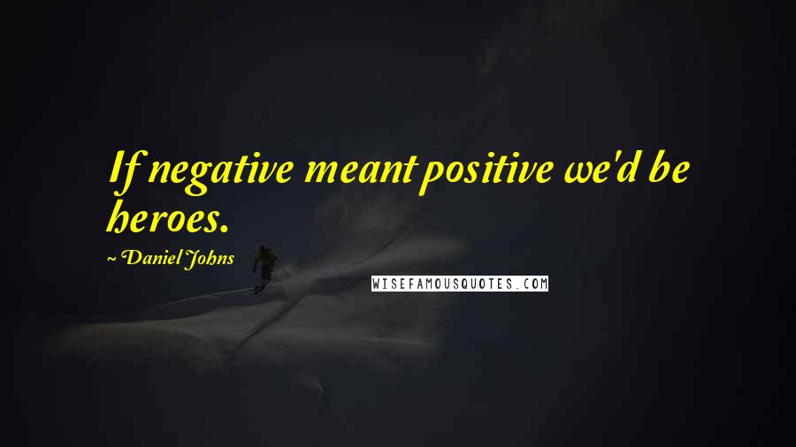 Daniel Johns quotes: If negative meant positive we'd be heroes.