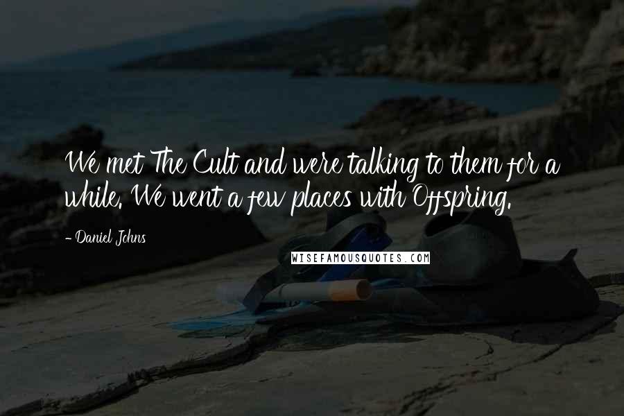Daniel Johns quotes: We met The Cult and were talking to them for a while. We went a few places with Offspring.