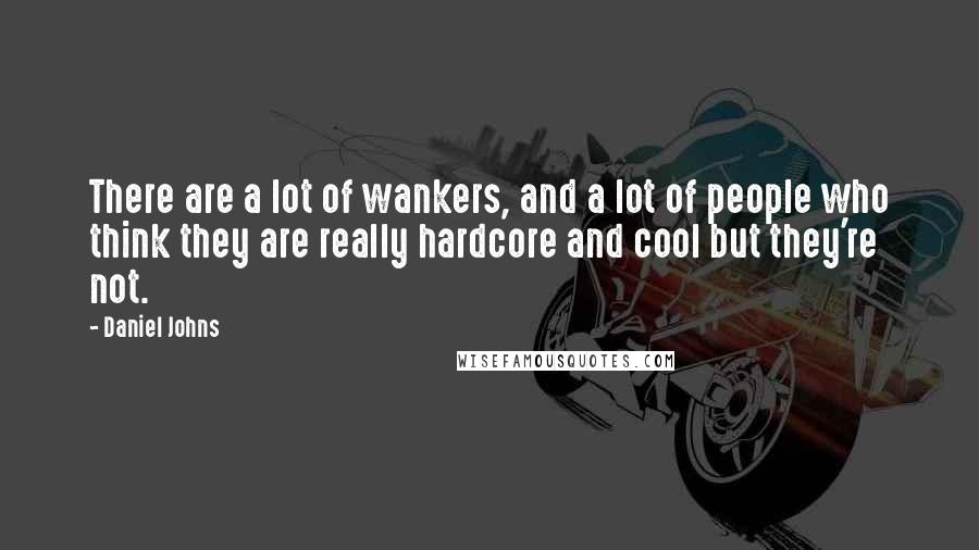 Daniel Johns quotes: There are a lot of wankers, and a lot of people who think they are really hardcore and cool but they're not.