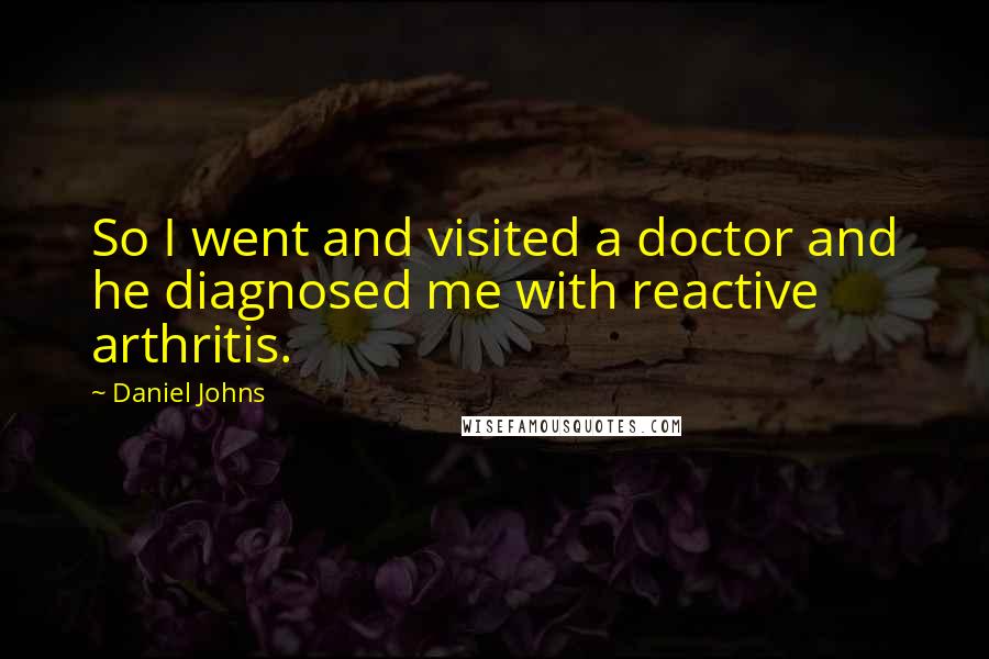 Daniel Johns quotes: So I went and visited a doctor and he diagnosed me with reactive arthritis.