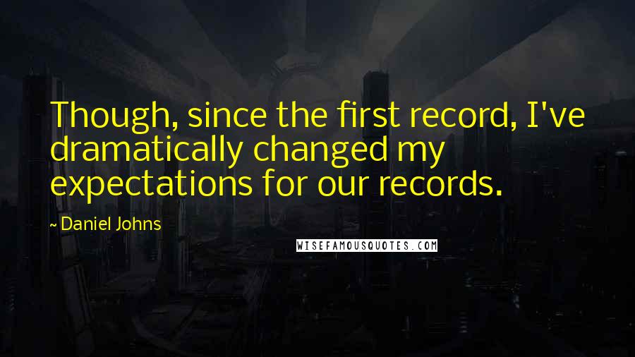 Daniel Johns quotes: Though, since the first record, I've dramatically changed my expectations for our records.