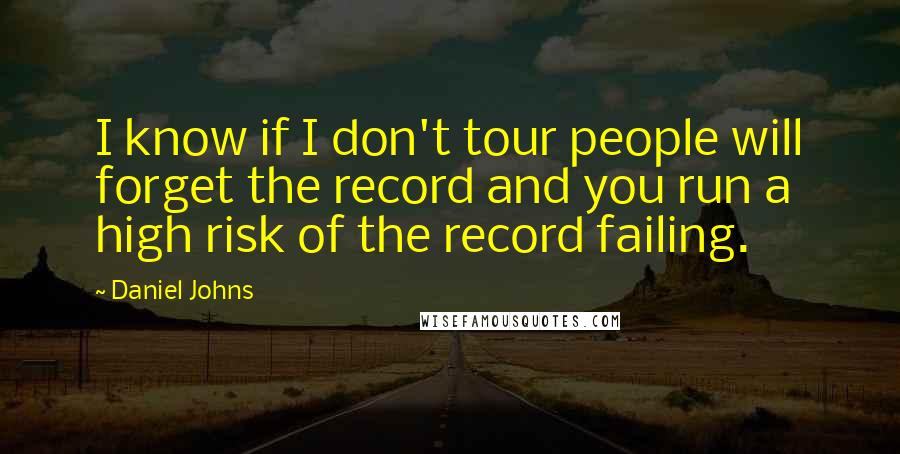Daniel Johns quotes: I know if I don't tour people will forget the record and you run a high risk of the record failing.