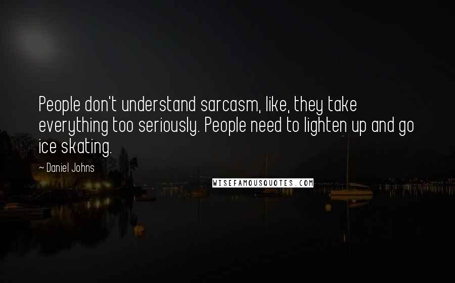 Daniel Johns quotes: People don't understand sarcasm, like, they take everything too seriously. People need to lighten up and go ice skating.