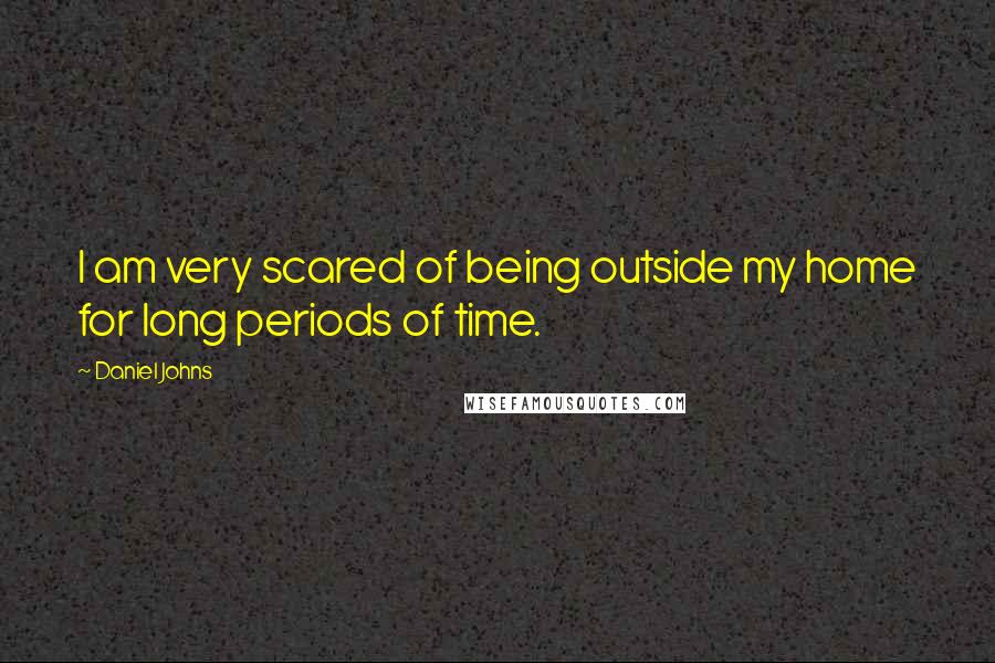 Daniel Johns quotes: I am very scared of being outside my home for long periods of time.