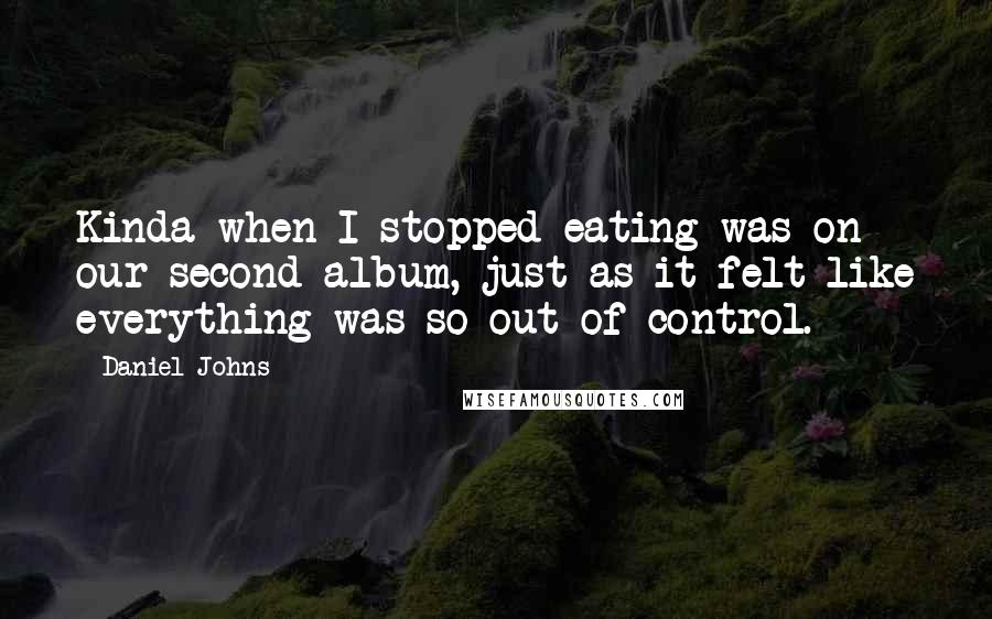 Daniel Johns quotes: Kinda when I stopped eating was on our second album, just as it felt like everything was so out of control.