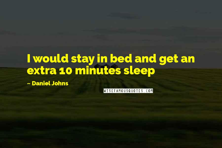 Daniel Johns quotes: I would stay in bed and get an extra 10 minutes sleep