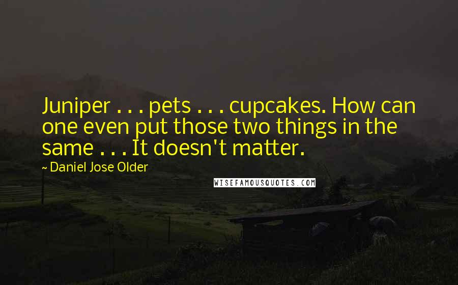 Daniel Jose Older quotes: Juniper . . . pets . . . cupcakes. How can one even put those two things in the same . . . It doesn't matter.