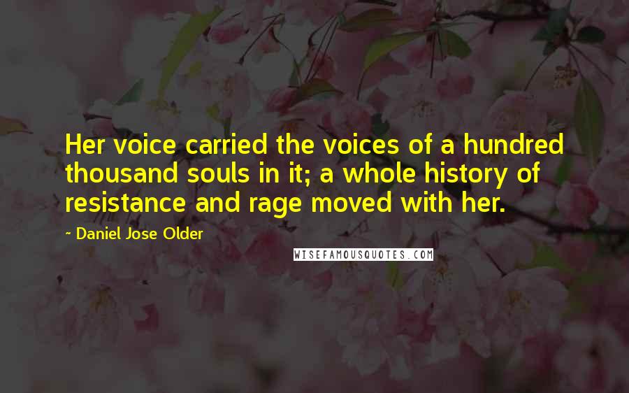 Daniel Jose Older quotes: Her voice carried the voices of a hundred thousand souls in it; a whole history of resistance and rage moved with her.