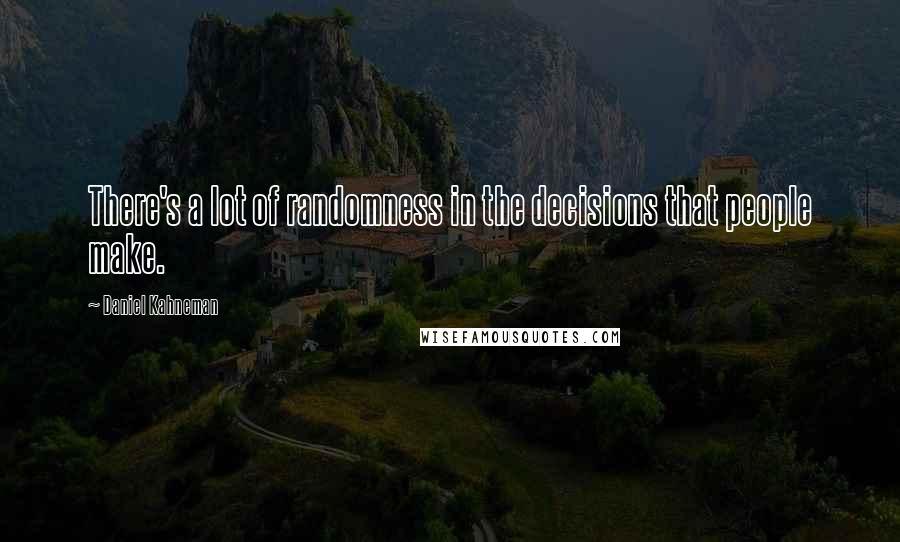 Daniel Kahneman quotes: There's a lot of randomness in the decisions that people make.