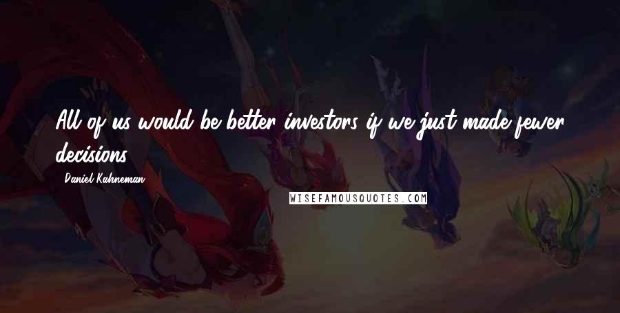 Daniel Kahneman quotes: All of us would be better investors if we just made fewer decisions.