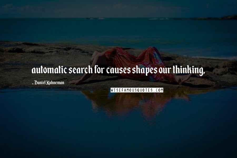 Daniel Kahneman quotes: automatic search for causes shapes our thinking,