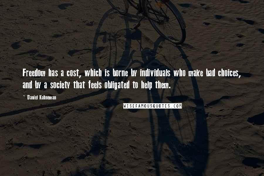 Daniel Kahneman quotes: Freedom has a cost, which is borne by individuals who make bad choices, and by a society that feels obligated to help them.