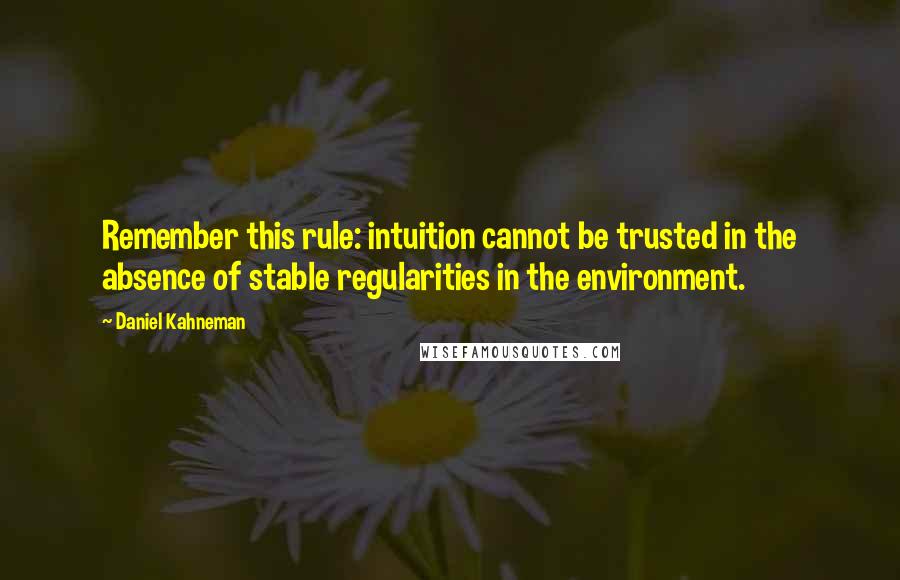 Daniel Kahneman quotes: Remember this rule: intuition cannot be trusted in the absence of stable regularities in the environment.