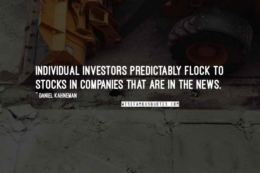 Daniel Kahneman quotes: Individual investors predictably flock to stocks in companies that are in the news.