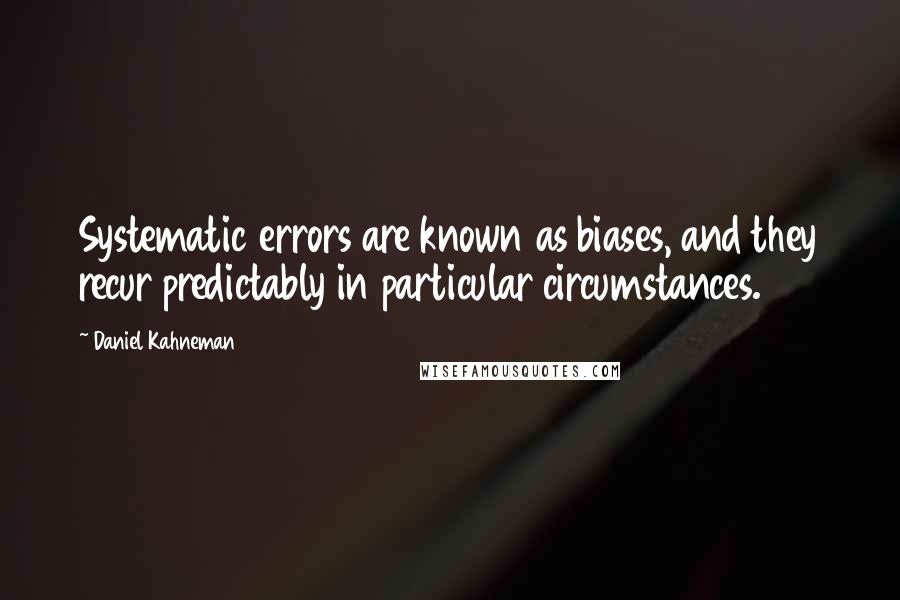 Daniel Kahneman quotes: Systematic errors are known as biases, and they recur predictably in particular circumstances.